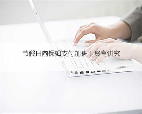 节假日向保姆支付加班工资有讲究