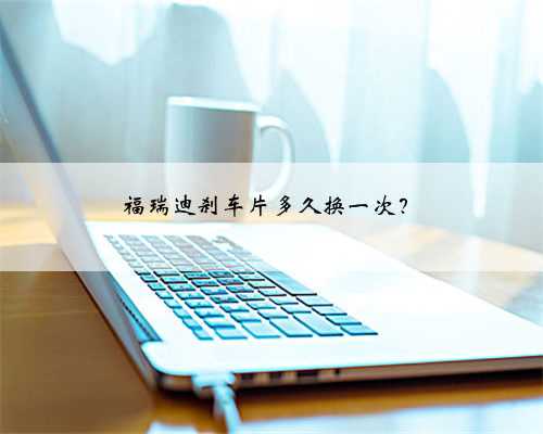福瑞迪刹车片多久换一次？
