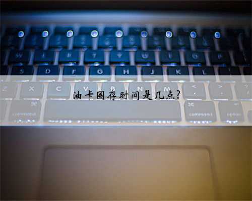 油卡圈存时间是几点?