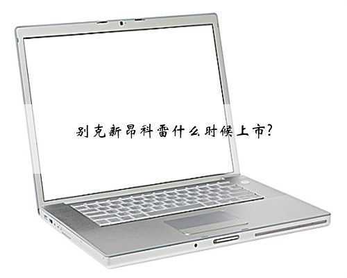别克新昂科雷什么时候上市?