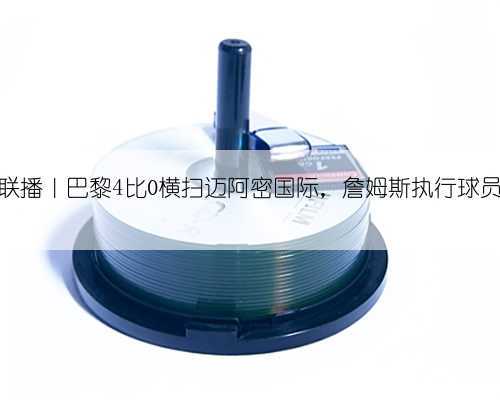 体坛联播|巴黎4比0横扫迈阿密国际,詹姆斯执行球员选项
