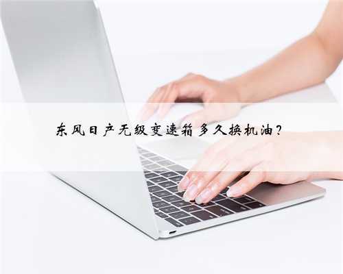 东风日产无级变速箱多久换机油？