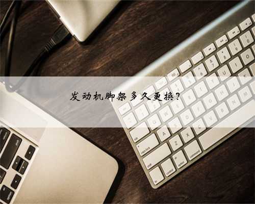 发动机脚架多久更换？