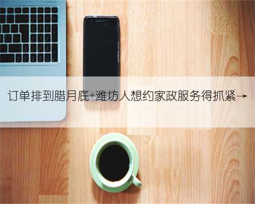 订单排到腊月底 潍坊人想约家政服务得抓紧→