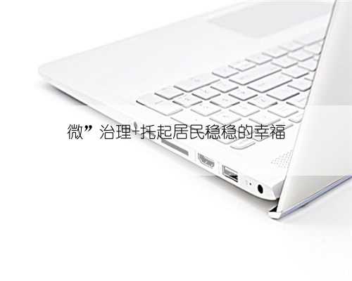 微”治理 托起居民稳稳的幸福