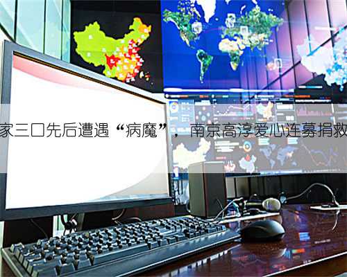 一家三口先后遭遇“病魔”，南京高淳爱心连募捐救助