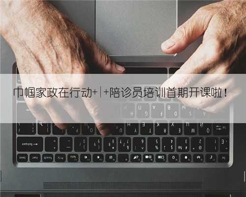 巾帼家政在行动 | 陪诊员培训首期开课啦!