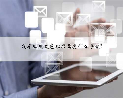 汽车贴膜改色以后需要什么手续?