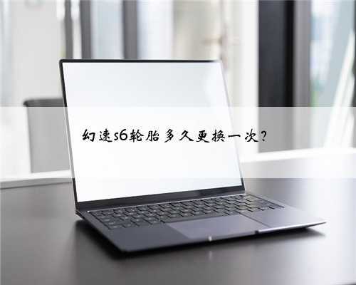 幻速s6轮胎多久更换一次？