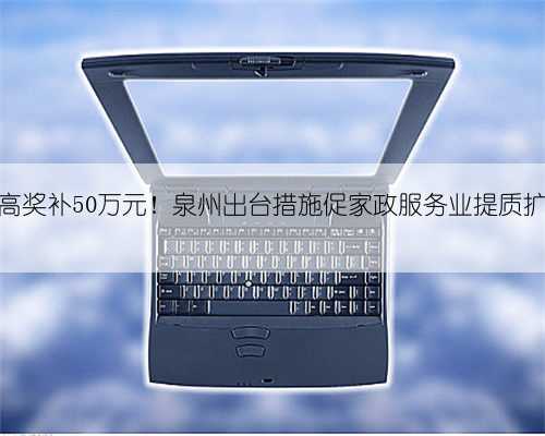 最高奖补50万元！泉州出台措施促家政服务业提质扩容