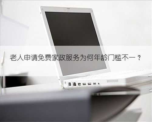 老人申请免费家政服务为何年龄门槛不一？