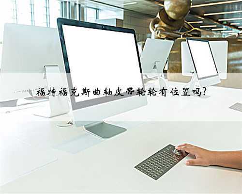 福特福克斯曲轴皮带轮轮有位置吗?