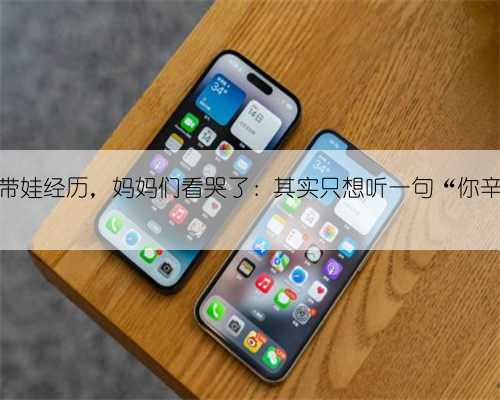 全职奶爸分享带娃经历，妈妈们看哭了：其实只想听一句“你辛苦了，我懂”