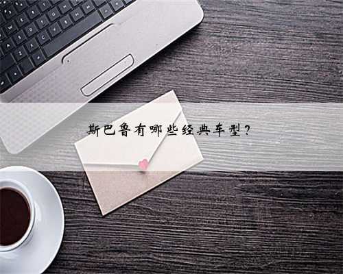 斯巴鲁有哪些经典车型?