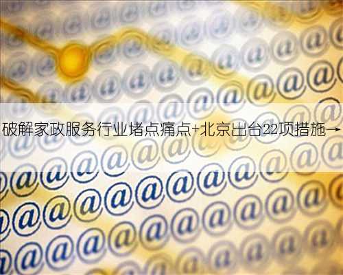 破解家政服务行业堵点痛点 北京出台22项措施→