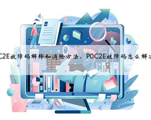 p0C2E故障码解释和消除方法,P0C2E故障码怎么解决?