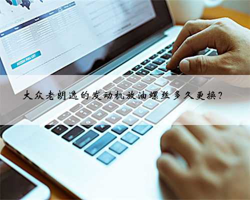 大众老朗逸的发动机放油螺丝多久更换?