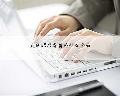 大迈x5后备箱为什么异响
