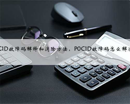 p0C1D故障码解释和消除方法,P0C1D故障码怎么解决?