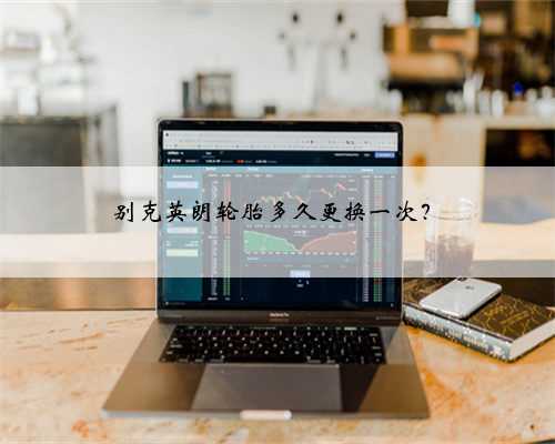 别克英朗轮胎多久更换一次?
