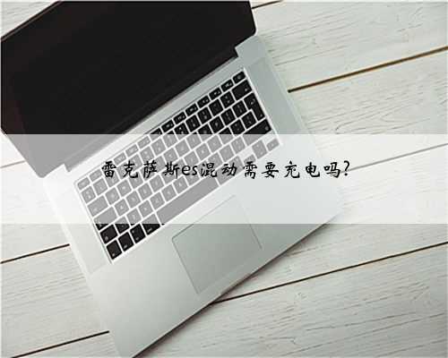 雷克萨斯es混动需要充电吗?