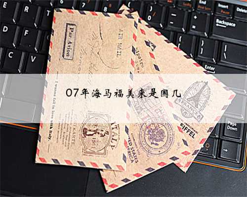 07年海马福美来是国几