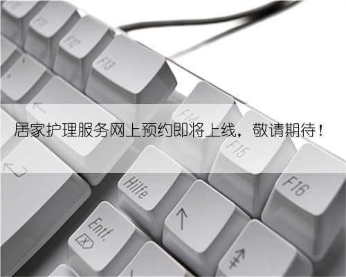 居家护理服务网上预约即将上线,敬请期待!