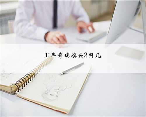 11年奇瑞旗云2国几