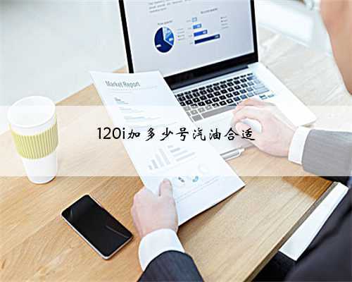 120i加多少号汽油合适
