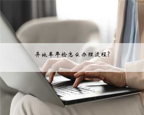 异地车年检怎么办理流程?