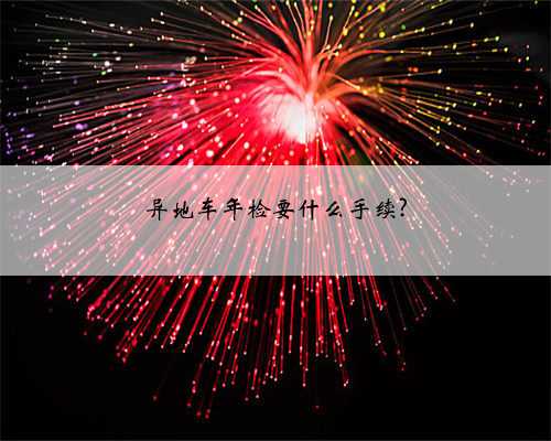 异地车年检要什么手续?
