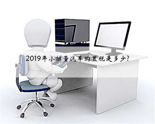 2019年小排量汽车购置税是多少?