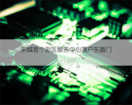 东城首个街区服务中心落户东直门