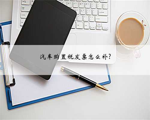 汽车购置税发票怎么补?