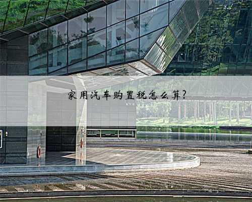 家用汽车购置税怎么算?