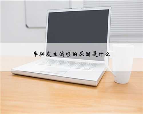 车辆发生偏移的原因是什么