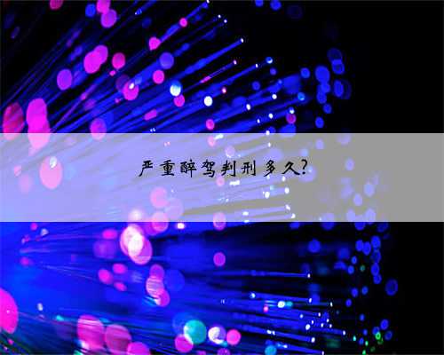 严重醉驾判刑多久?