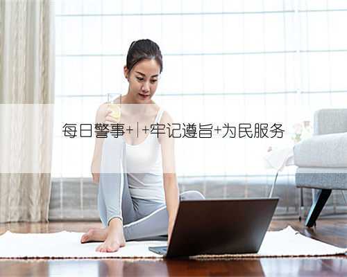 每日警事 | 牢记遵旨 为民服务