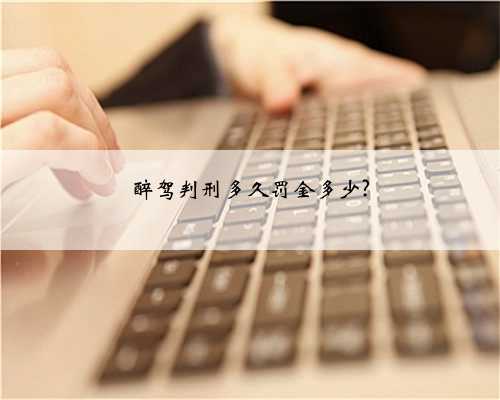 醉驾判刑多久罚金多少?