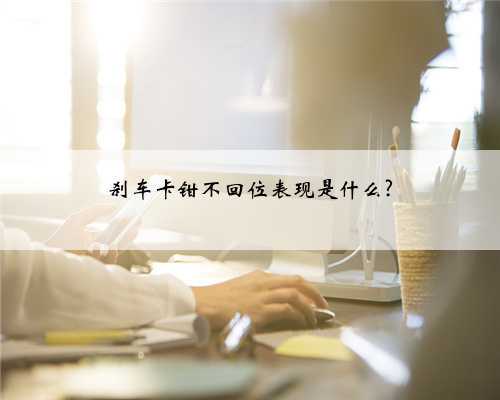 刹车卡钳不回位表现是什么?