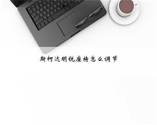 斯柯达明锐座椅怎么调节