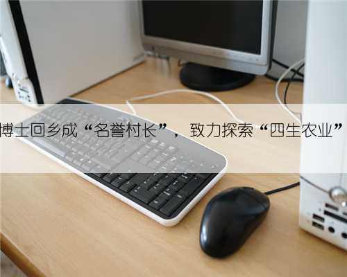 商城县博士回乡成“名誉村长”，致力探索“四生农业”新模式
