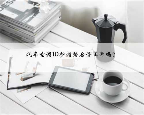 汽车空调10秒频繁启停正常吗?