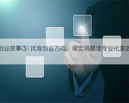 东莞创业故事③|找准创业方向，梁宏鸿瞄准专业化家政服务