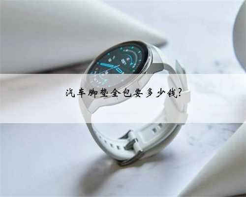 汽车脚垫全包要多少钱?