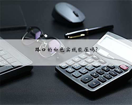 路口的白色实线能压吗?