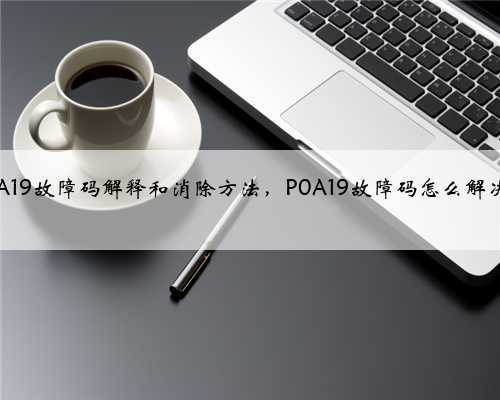 p0A19故障码解释和消除方法,P0A19故障码怎么解决?