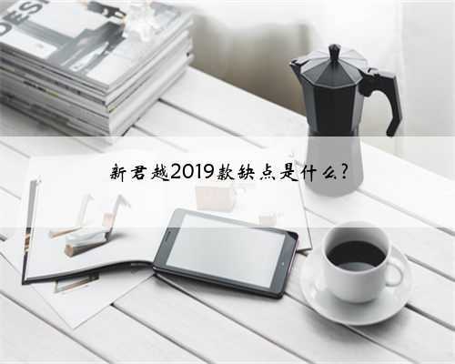 新君越2019款缺点是什么?