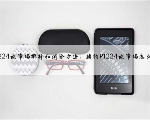 捷豹p1224故障码解释和消除方法，捷豹P1224故障码怎么解决？
