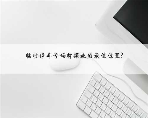 临时停车号码牌摆放的最佳位置?